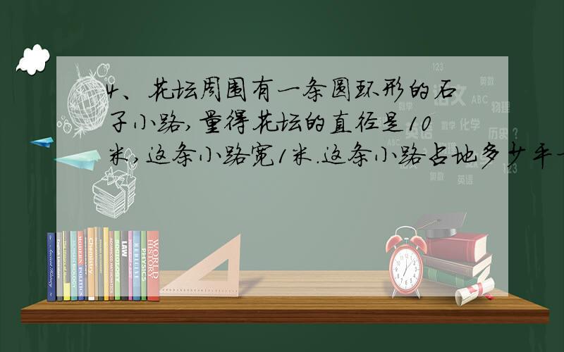 4、花坛周围有一条圆环形的石子小路,量得花坛的直径是10米,这条小路宽1米.这条小路占地多少平方米?