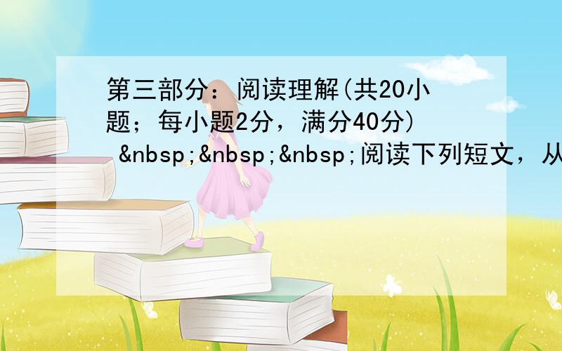 第三部分：阅读理解(共20小题；每小题2分，满分40分)    阅读下列短文，从每题所给的