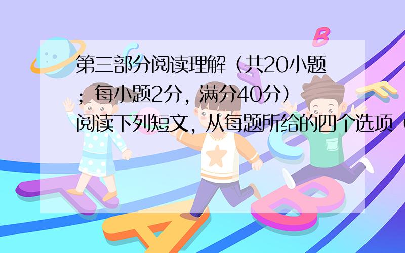 第三部分阅读理解（共20小题；每小题2分, 满分40分）阅读下列短文, 从每题所给的四个选项（A、B、C和D）中, 选出