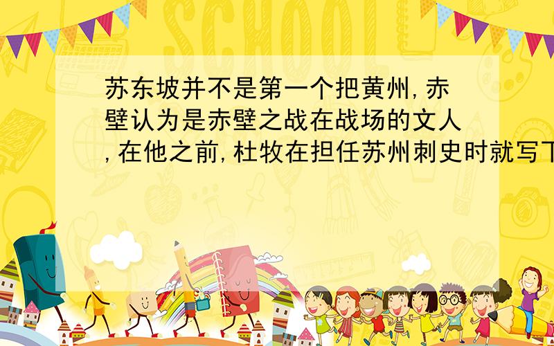 苏东坡并不是第一个把黄州,赤壁认为是赤壁之战在战场的文人,在他之前,杜牧在担任苏州刺史时就写下了（___________