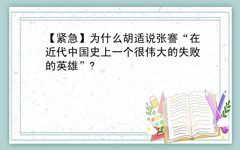 【紧急】为什么胡适说张謇“在近代中国史上一个很伟大的失败的英雄”?