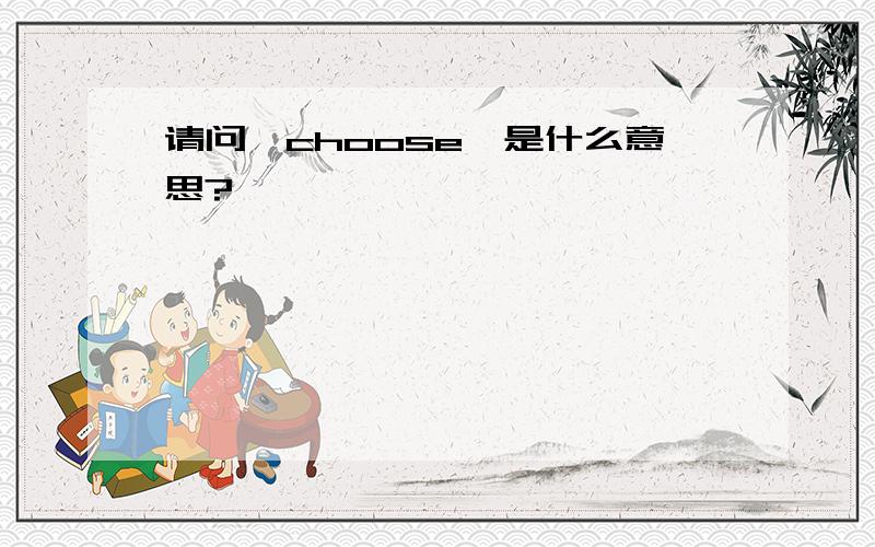 请问＂choose＂是什么意思?