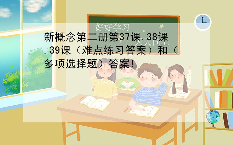 新概念第二册第37课.38课.39课（难点练习答案）和（多项选择题）答案!