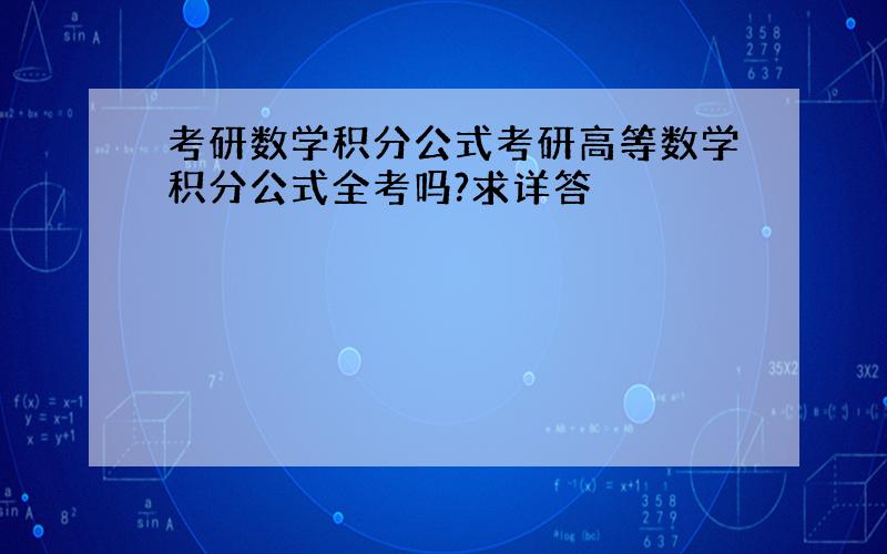 考研数学积分公式考研高等数学积分公式全考吗?求详答