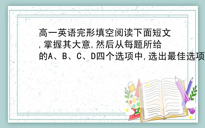 高一英语完形填空阅读下面短文,掌握其大意,然后从每题所给的A、B、C、D四个选项中,选出最佳选项.When I was