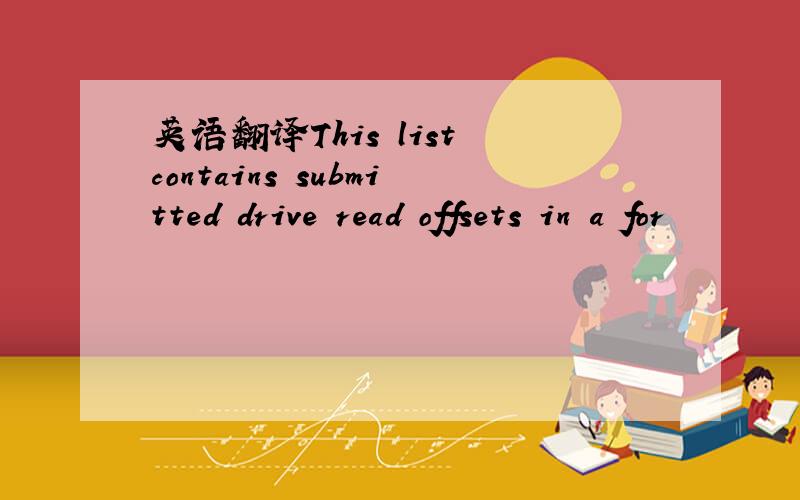 英语翻译This list contains submitted drive read offsets in a for