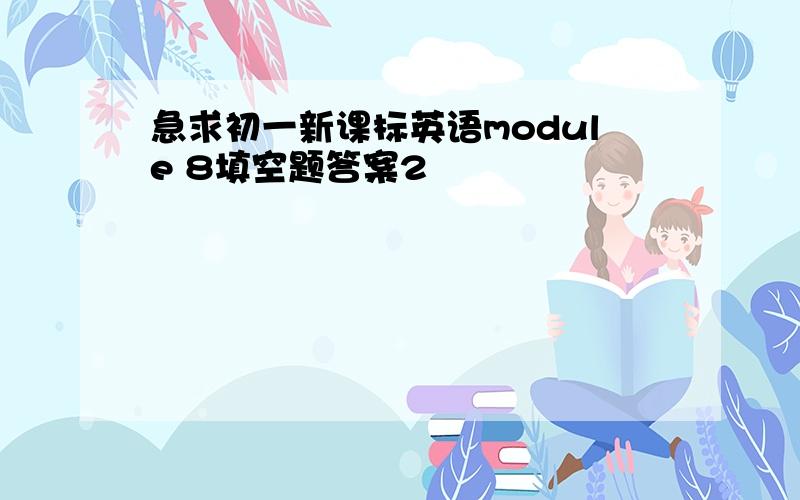 急求初一新课标英语module 8填空题答案2