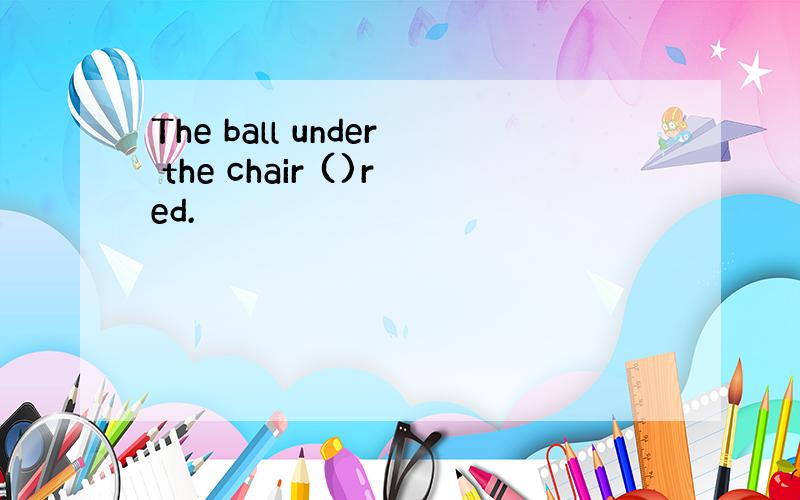 The ball under the chair ()red.