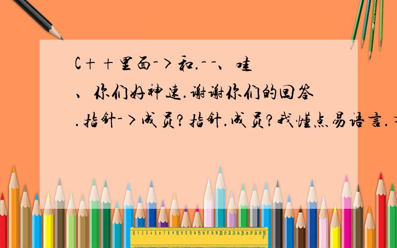 C++里面->和.- -、哇、你们好神速.谢谢你们的回答.指针->成员?指针.成员?我懂点易语言.有谁可以用易语言解释吗