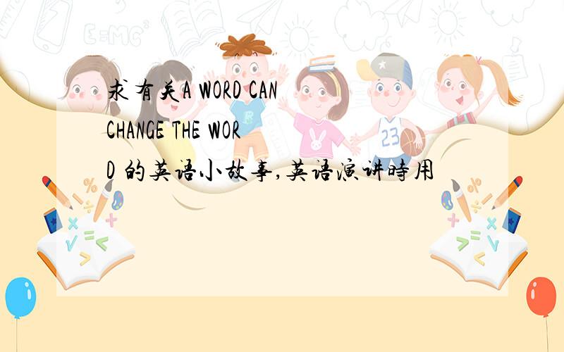 求有关A WORD CAN CHANGE THE WORD 的英语小故事,英语演讲时用