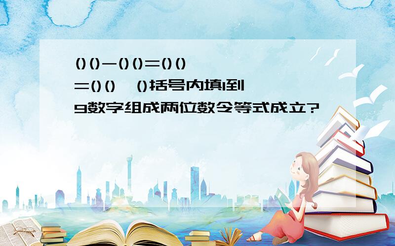 ()()-()()=()()=()()*()括号内填1到9数字组成两位数令等式成立?