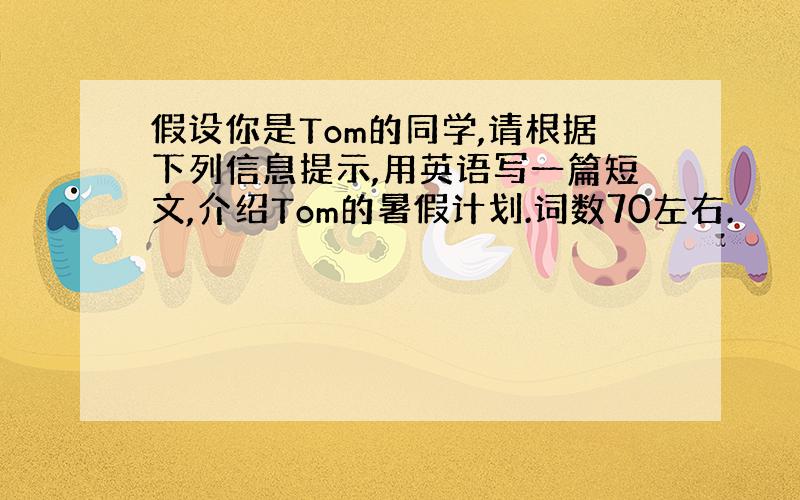 假设你是Tom的同学,请根据下列信息提示,用英语写一篇短文,介绍Tom的暑假计划.词数70左右.