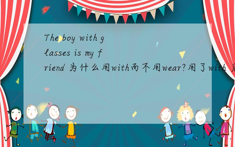 The boy with glasses is my friend 为什么用with而不用wear?用了with 后为什