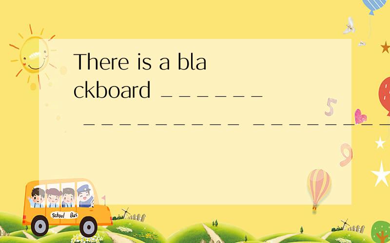 There is a blackboard ______ _________ _________ _________(在