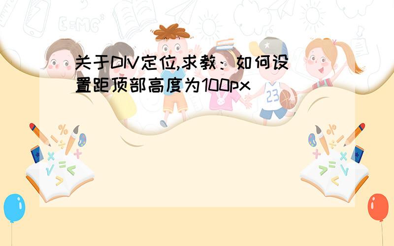 关于DIV定位,求教：如何设置距顶部高度为100px