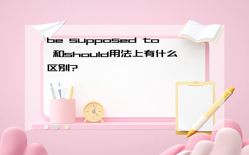 be supposed to 和should用法上有什么区别?