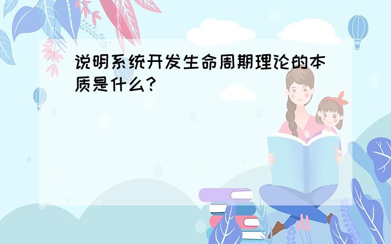 说明系统开发生命周期理论的本质是什么?