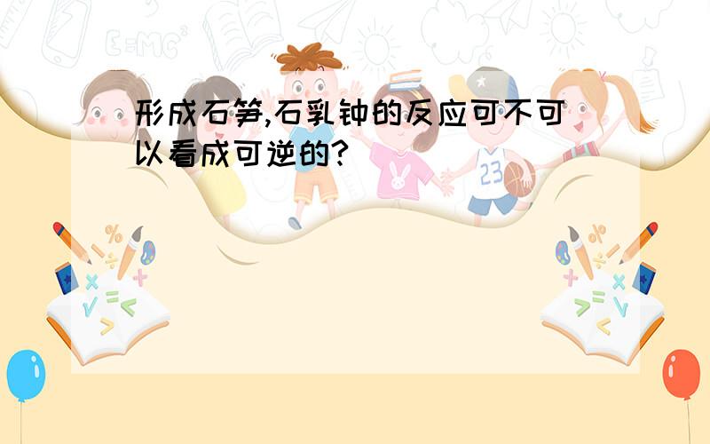 形成石笋,石乳钟的反应可不可以看成可逆的?