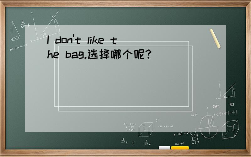 I don't like the bag.选择哪个呢?