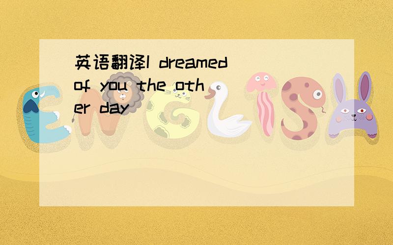 英语翻译I dreamed of you the other day