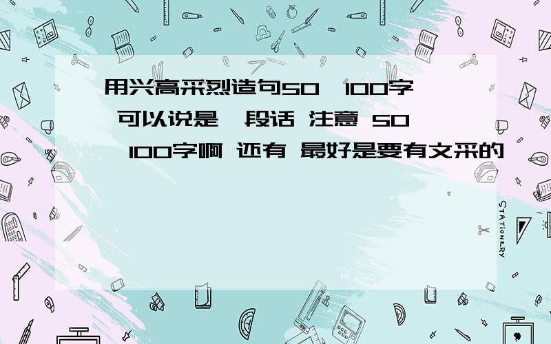 用兴高采烈造句50—100字 可以说是一段话 注意 50—100字啊 还有 最好是要有文采的