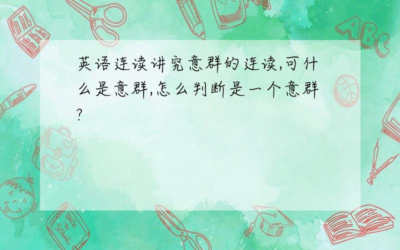 英语连读讲究意群的连读,可什么是意群,怎么判断是一个意群?