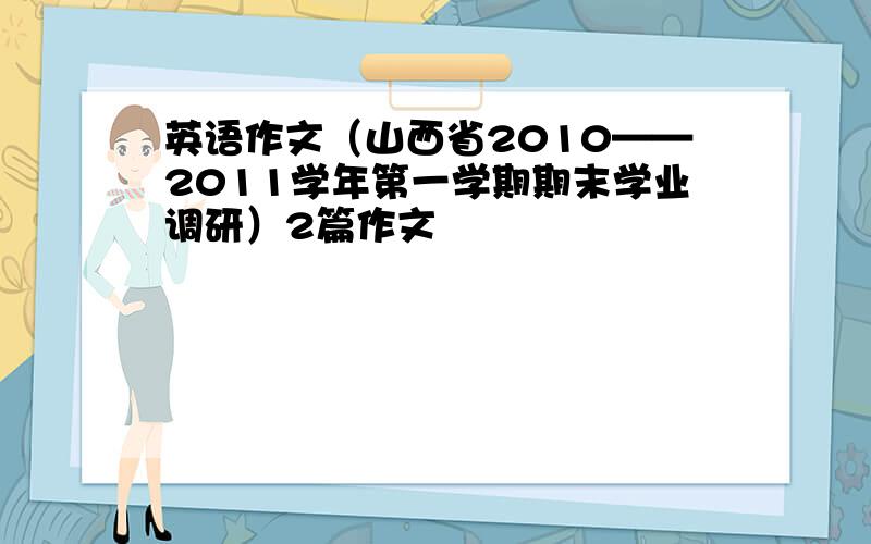 英语作文（山西省2010——2011学年第一学期期末学业调研）2篇作文