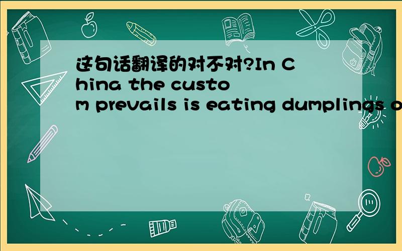 这句话翻译的对不对?In China the custom prevails is eating dumplings o