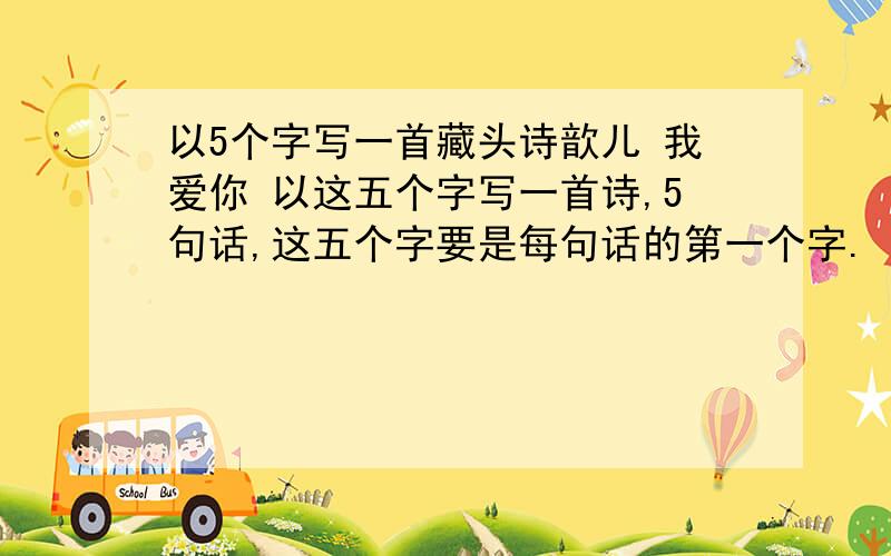 以5个字写一首藏头诗歆儿 我爱你 以这五个字写一首诗,5句话,这五个字要是每句话的第一个字.