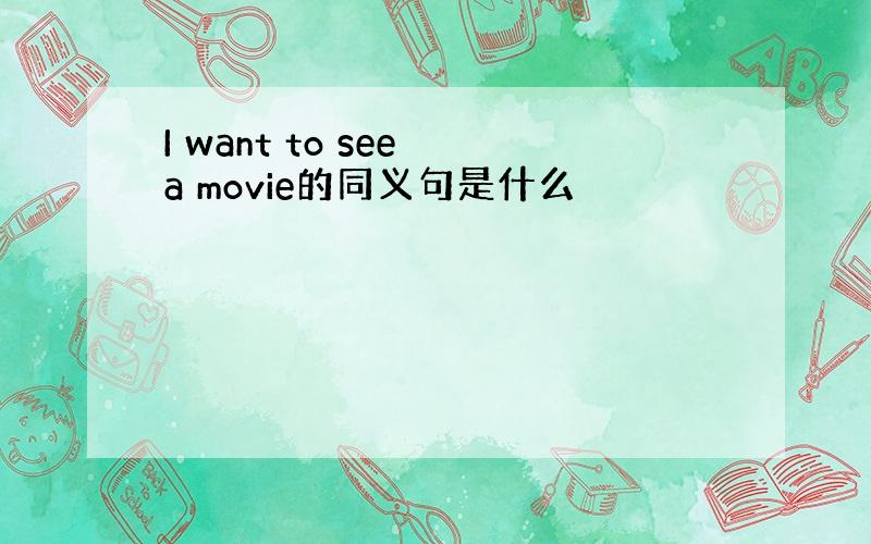 I want to see a movie的同义句是什么