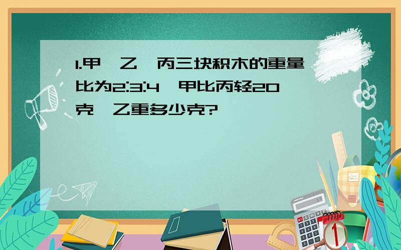 1.甲、乙、丙三块积木的重量比为2:3:4,甲比丙轻20克,乙重多少克?