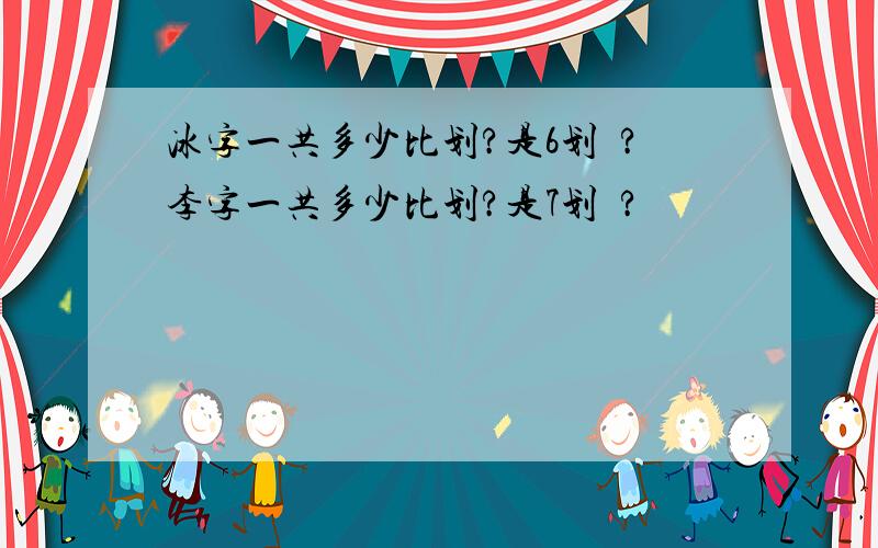 冰字一共多少比划?是6划麼?李字一共多少比划?是7划麼?