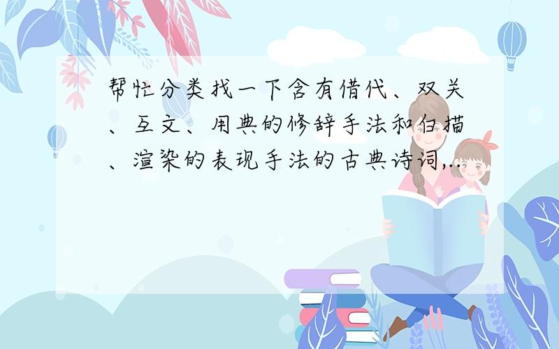 帮忙分类找一下含有借代、双关、互文、用典的修辞手法和白描、渲染的表现手法的古典诗词,..