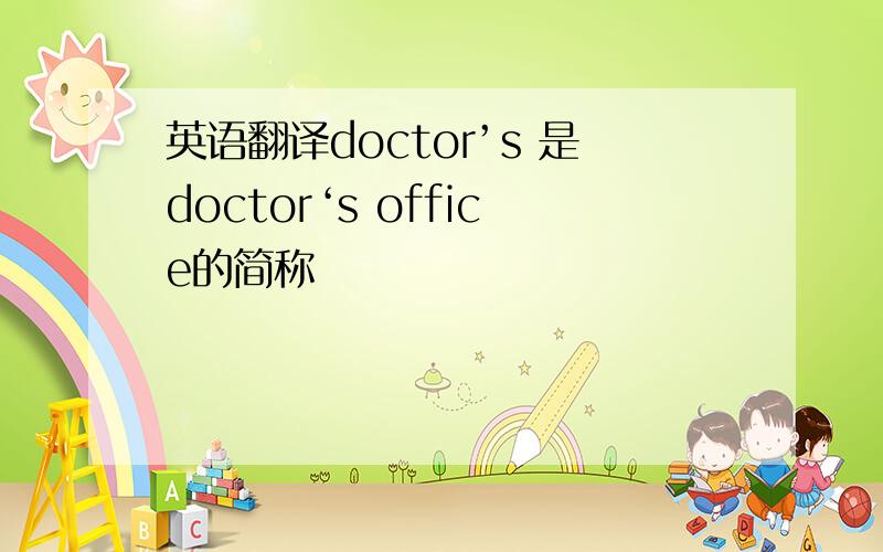 英语翻译doctor’s 是doctor‘s office的简称