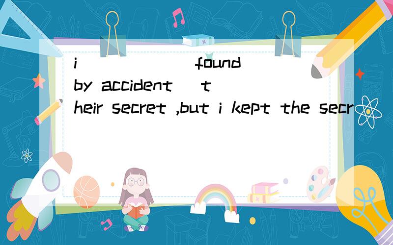 i _____（found by accident） their secret ,but i kept the secr