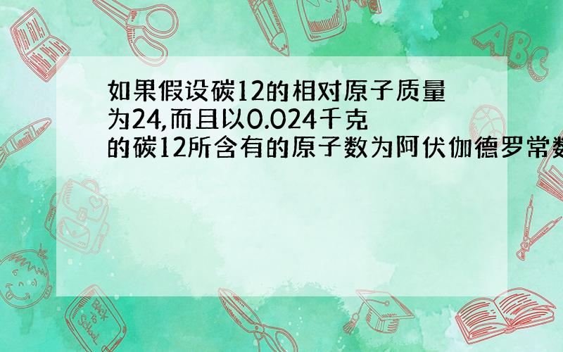 如果假设碳12的相对原子质量为24,而且以0.024千克的碳12所含有的原子数为阿伏伽德罗常数,则下列数值中肯定不会变的