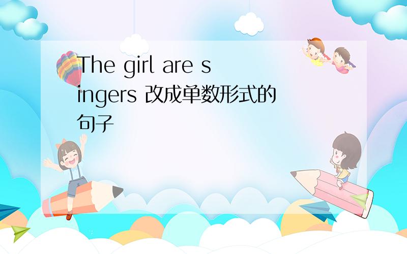 The girl are singers 改成单数形式的句子