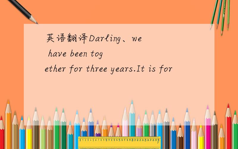 英语翻译Darling、we have been together for three years.It is for