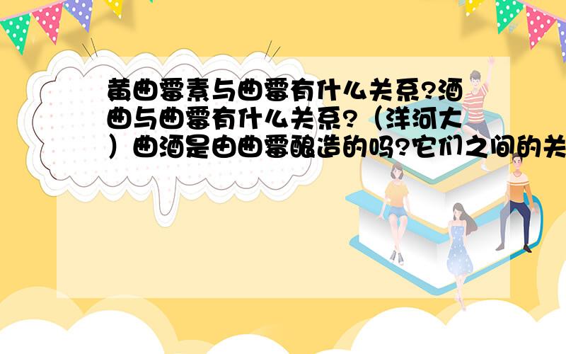 黄曲霉素与曲霉有什么关系?酒曲与曲霉有什么关系?（洋河大）曲酒是由曲霉酿造的吗?它们之间的关系如何