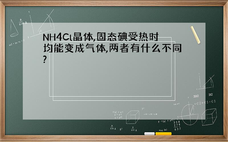 NH4Cl晶体,固态碘受热时均能变成气体,两者有什么不同?