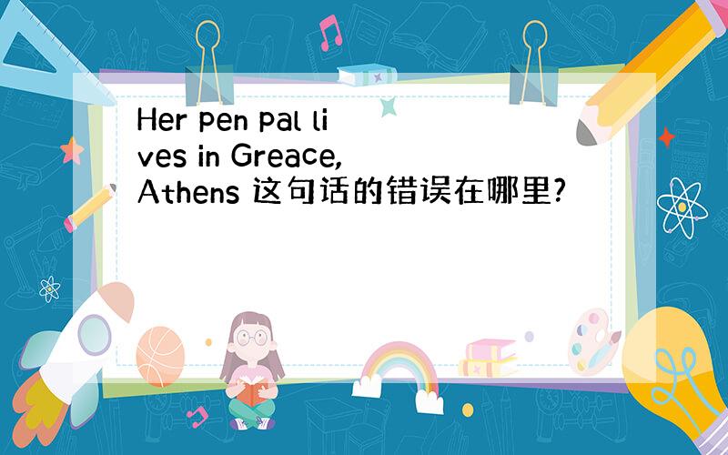 Her pen pal lives in Greace,Athens 这句话的错误在哪里?