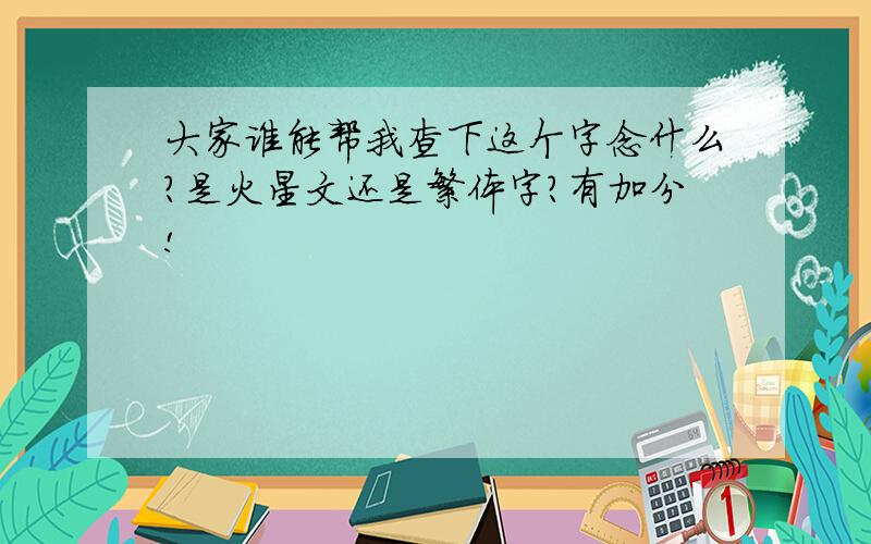 大家谁能帮我查下这个字念什么?是火星文还是繁体字?有加分!