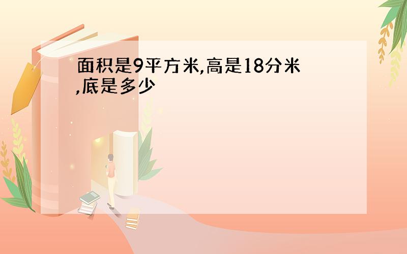 面积是9平方米,高是18分米,底是多少