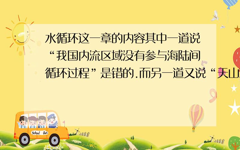 水循环这一章的内容其中一道说“我国内流区域没有参与海陆间循环过程”是错的.而另一道又说“天山冰雪融水”没有直接参与海陆间