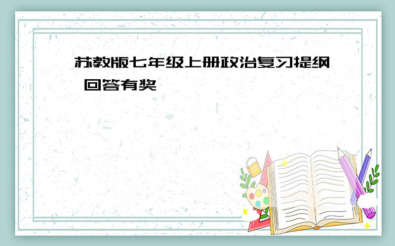 苏教版七年级上册政治复习提纲 回答有奖