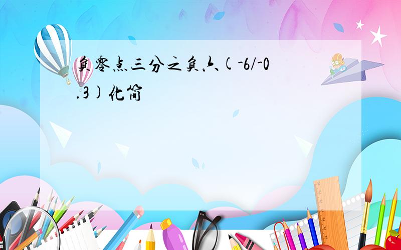 负零点三分之负六(-6/-0.3)化简