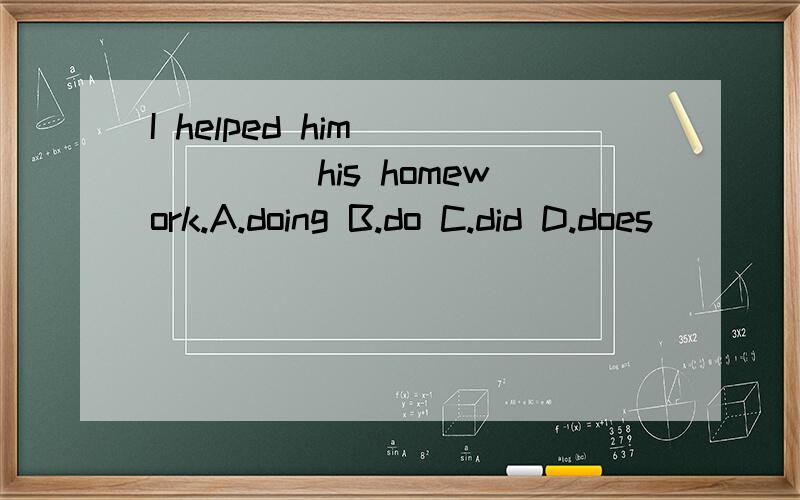 I helped him _____ his homework.A.doing B.do C.did D.does