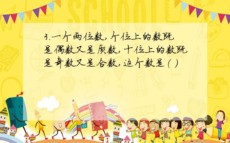 3.一个两位数,个位上的数既是偶数又是质数,十位上的数既是奇数又是合数,这个数是（ ）