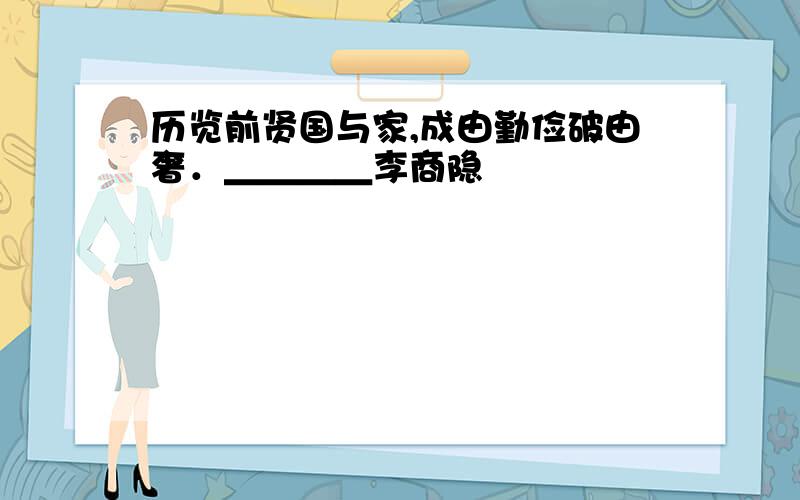 历览前贤国与家,成由勤俭破由奢．＿＿＿＿李商隐