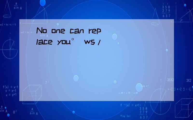 No one can replace you° ws/